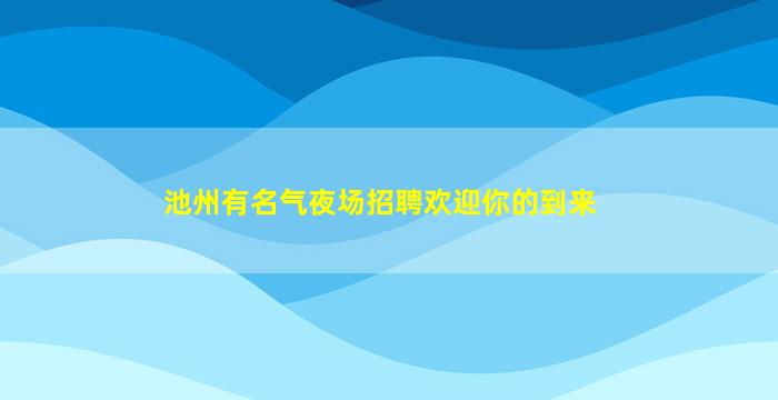 池州有名气夜场招聘欢迎你的到来